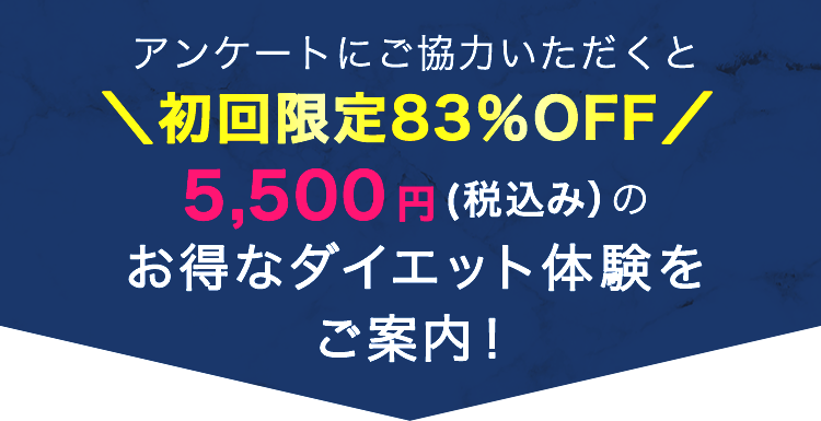 アンケートにご協力いただくと\初回限定83％OFF/ 5,500円(税込み)のお得なダイエット体験をご案内!