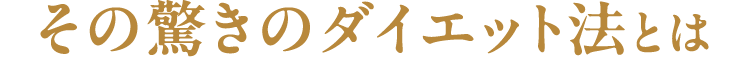 その驚きのダイエット法とは