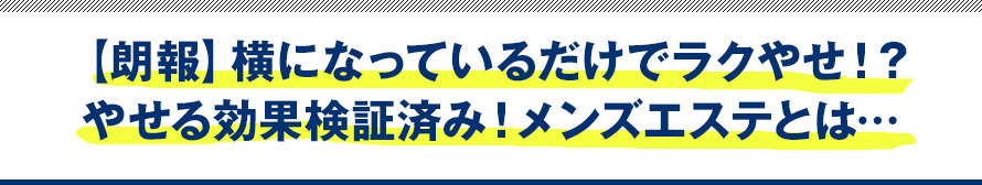 【朗報】横になっているだけでラクやせ！？やせる効果検証済み！メンズエステとは…