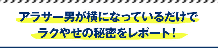 アラサー男が横になっているだけでラクやせの秘密をレポート！