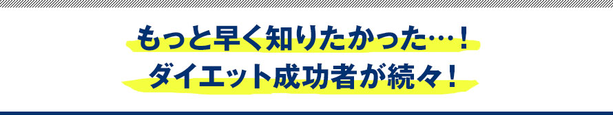 もっと早く知りたかった…！ダイエット成功者が続々！