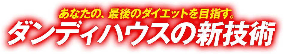 あなたの、最後のダイエットを目指す。ダンディハウスの新技術