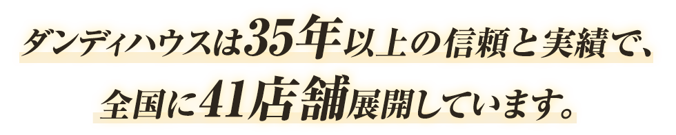 ダンディハウスは35年以上の信頼と実績で全国に店舗を展開しています。