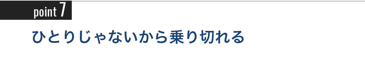 Point7 ひとりじゃないから乗り切れる