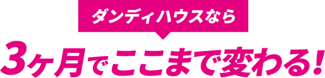 ダンディハウスなら三ヶ月でここまで変わる！