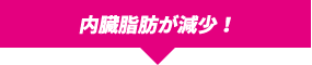 内臓脂肪が減少!