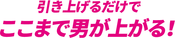 引き上げるだけでここまで男が上がる！