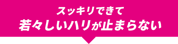 スッキリできて若々しいハリが止まらない