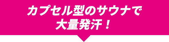 カプセル型のサウナで大量発汗！