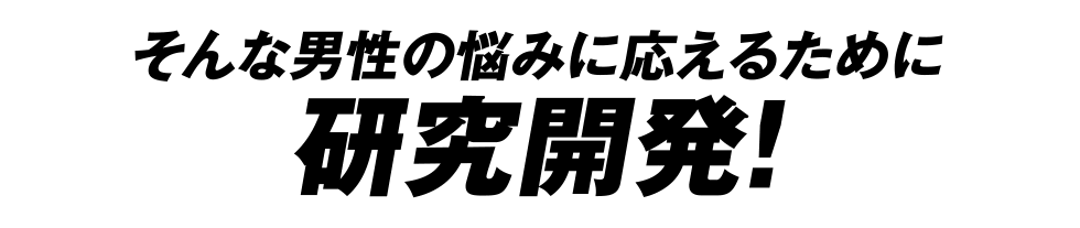 そんな男性の悩みに応えるために研究開発！