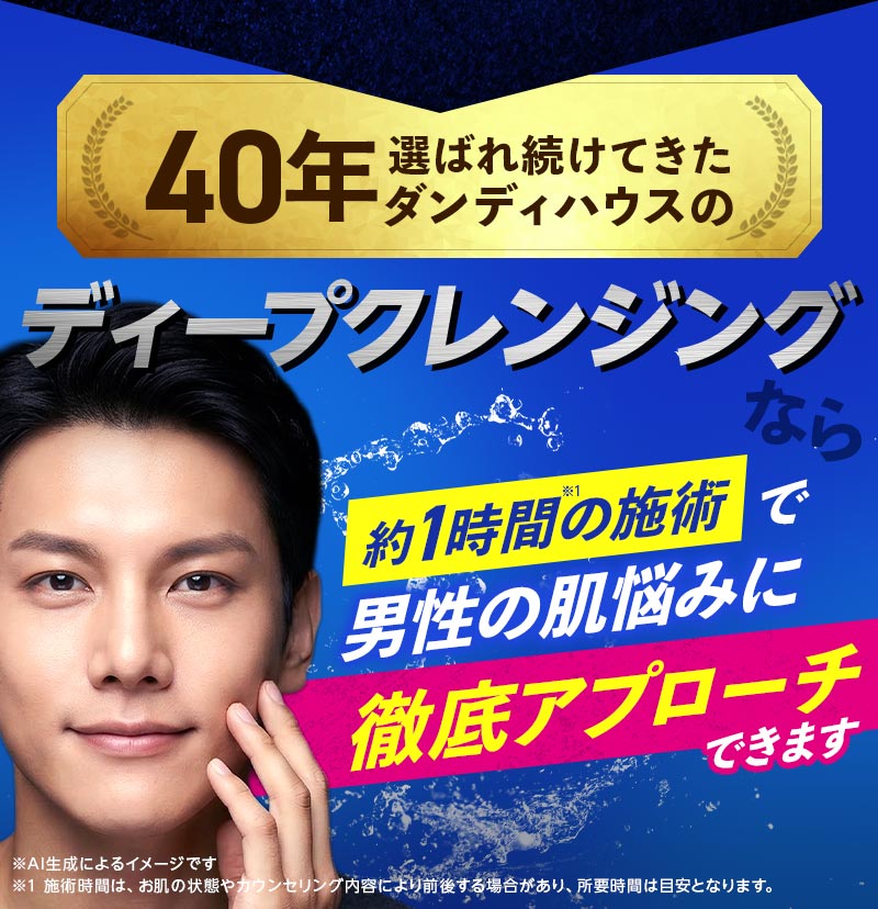 40年選ばれ続けてきたダンディハウスのディープクレンジングなら、約1時間の施術で男性の肌悩みに徹底アプローチできます