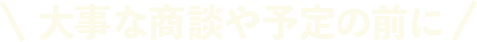 大事な商談や予定の前に