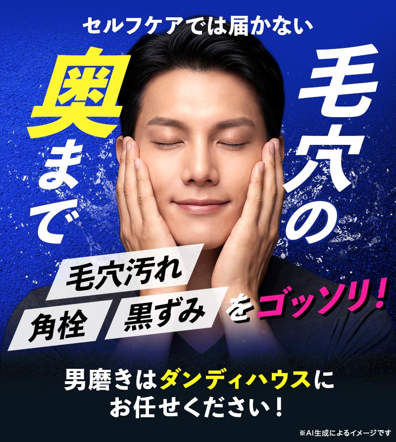 セルフケアでは届かない毛穴の奥まで 毛穴汚れ・角栓・黒ずみをゴッソリ！ 男磨きはダンディハウスにお任せください！