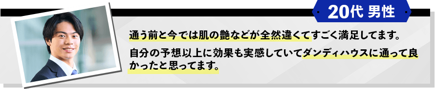 20代男性 通う前と今では肌の艶などが全然違う