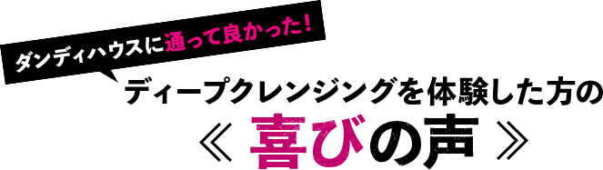 ダンディハウスに通って良かった！ディープクレンジングを体験した方の喜びの声