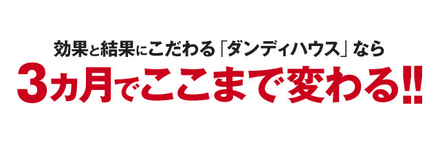 効果と結果にこだわる「ダンディハウス」なら3ヵ月でここまで変わる！！