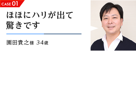 CASE01 ほほにハリが出て驚きです