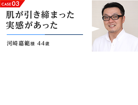 CASE03 肌が引き締まった実感があった