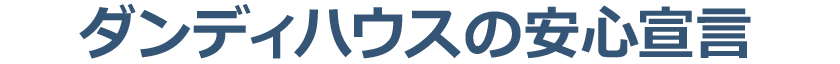 ダンディハウスの安心宣言