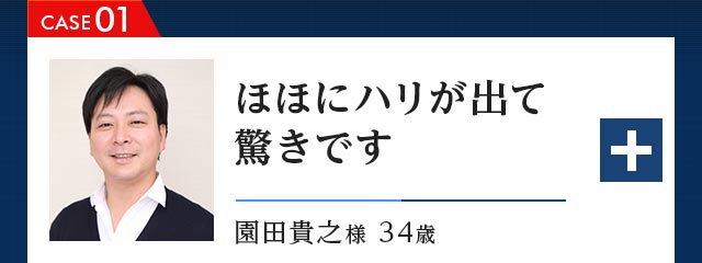 CASE01 ほほにハリが出て驚きです