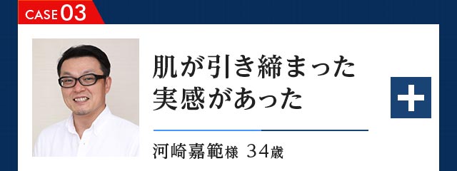 CASE03 肌が引き締まった実感があった