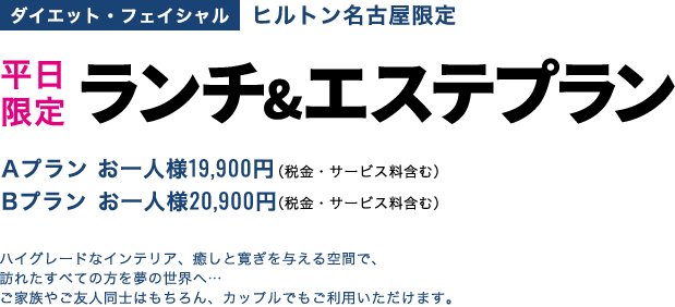 ヒルトン名古屋限定 ランチ＆エステプラン Aプラン お一人様 19,900円（税金・サービス料含む）Bプラン お一人様 20,900円（税金・サービス料含む）