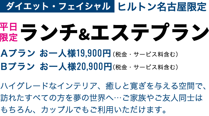 ヒルトン名古屋限定 ランチ＆エステプラン Aプラン お一人様 19,900円（税金・サービス料含む）Bプラン お一人様 20,900円（税金・サービス料含む）