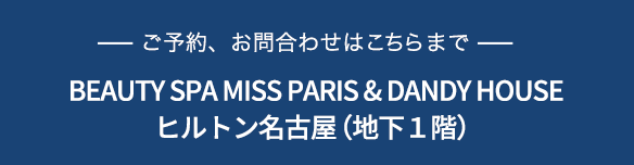 ご予約、お問合せはこちらまで BEAUTY SPA MISS PARIS＆DANDY HOUSE ヒルトン名古屋（地下1階）